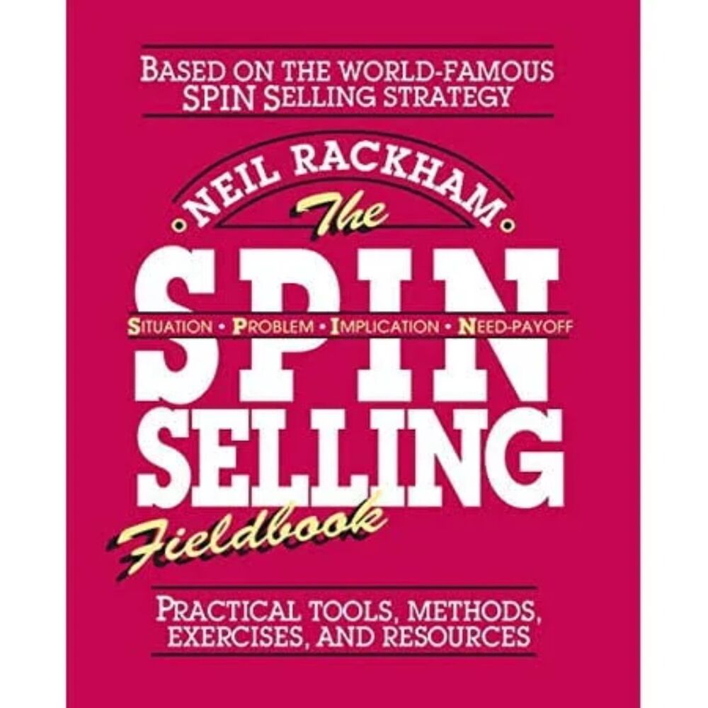 The SPIN Selling Fieldbook: Practical Tools, Methods, Exercises and Resource New